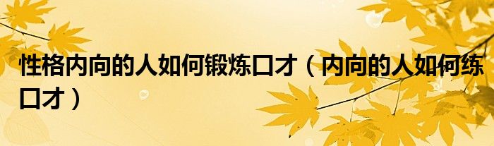 性格内向的人如何锻炼口才（内向的人如何练口才）