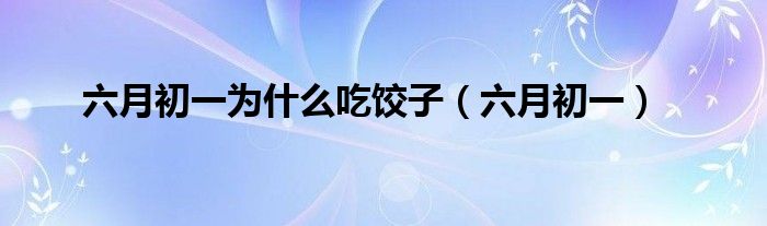 六月初一为什么吃饺子（六月初一）