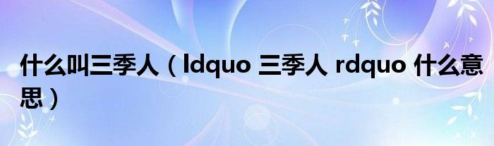 什么叫三季人（ldquo 三季人 rdquo 什么意思）