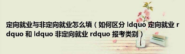 定向就业与非定向就业怎么填（如何区分 ldquo 定向就业 rdquo 和 ldquo 非定向就业 rdquo 报考类别）