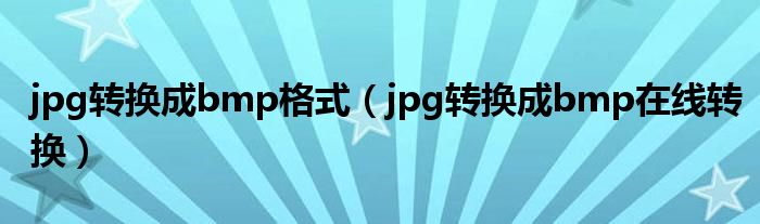 jpg转换成bmp格式（jpg转换成bmp在线转换）