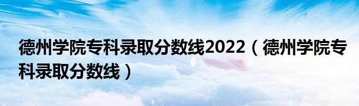 德州学院专科录取分数线2022（德州学院专科录取分数线）