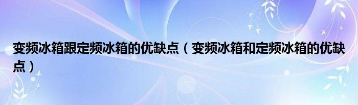 变频冰箱跟定频冰箱的优缺点（变频冰箱和定频冰箱的优缺点）