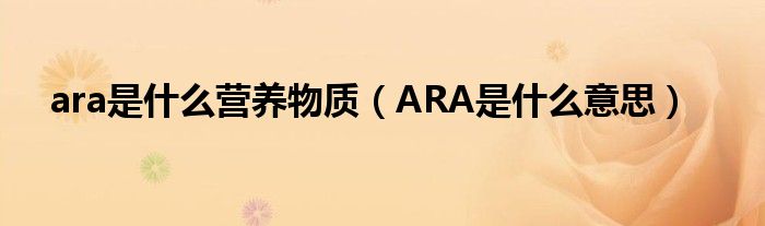 ara是什么营养物质（ARA是什么意思）