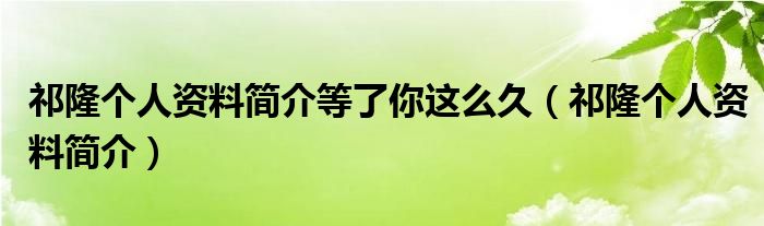 祁隆个人资料简介等了你这么久（祁隆个人资料简介）