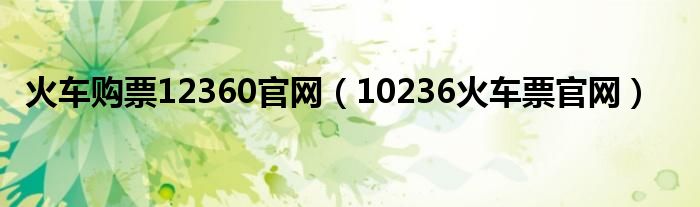 火车购票12360官网（10236火车票官网）