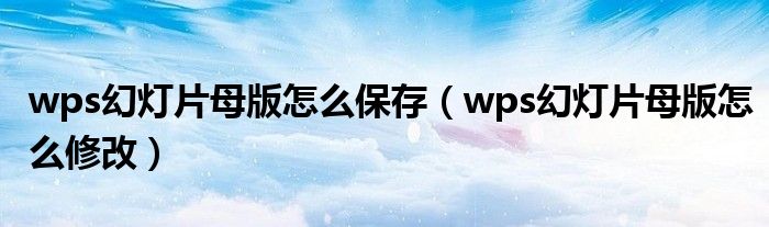 wps幻灯片母版怎么保存（wps幻灯片母版怎么修改）