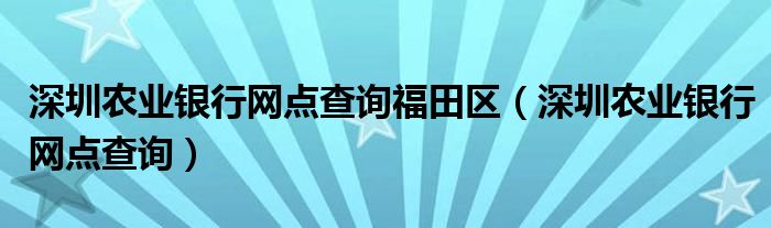 深圳农业银行网点查询福田区（深圳农业银行网点查询）