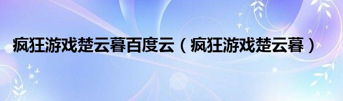 疯狂游戏楚云暮百度云（疯狂游戏楚云暮）