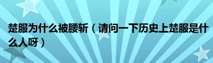 楚服为什么被腰斩（请问一下历史上楚服是什么人呀）