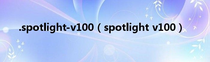 .spotlight-v100（spotlight v100）