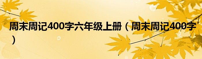 周末周记400字六年级上册（周末周记400字）