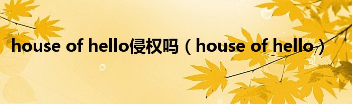 house of hello侵权吗（house of hello）