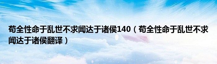 苟全性命于乱世不求闻达于诸侯140（苟全性命于乱世不求闻达于诸侯翻译）