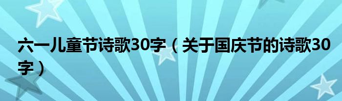 六一儿童节诗歌30字（关于国庆节的诗歌30字）