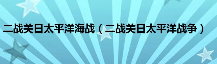 二战美日太平洋海战（二战美日太平洋战争）