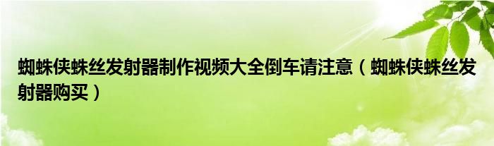 蜘蛛侠蛛丝发射器制作视频大全倒车请注意（蜘蛛侠蛛丝发射器购买）