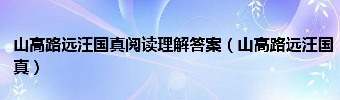 山高路远汪国真阅读理解答案（山高路远汪国真）