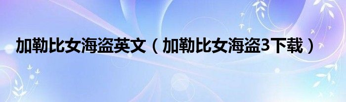 加勒比女海盗英文（加勒比女海盗3下载）