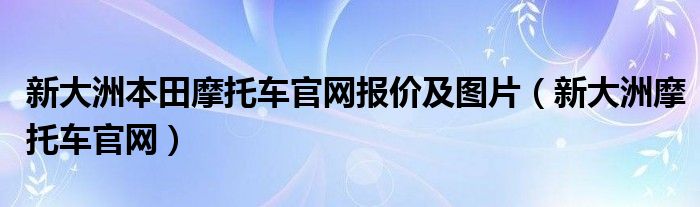 新大洲本田摩托车官网报价及图片（新大洲摩托车官网）