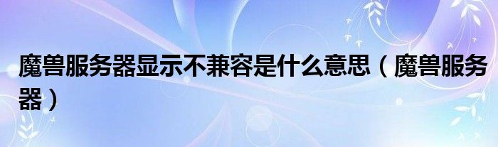 魔兽服务器显示不兼容是什么意思（魔兽服务器）