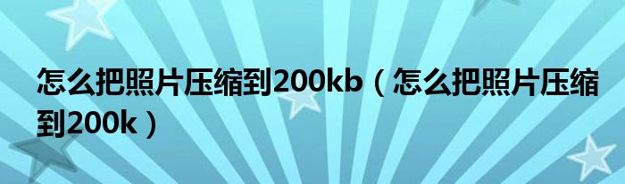 怎么把照片压缩到200kb（怎么把照片压缩到200k）