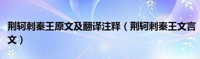 荆轲刺秦王原文及翻译注释（荆轲刺秦王文言文）