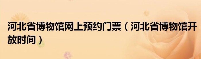 河北省博物馆网上预约门票（河北省博物馆开放时间）