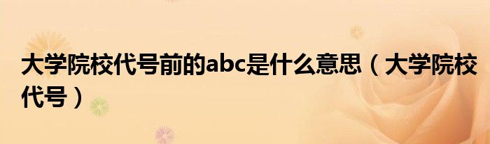 大学院校代号前的abc是什么意思（大学院校代号）