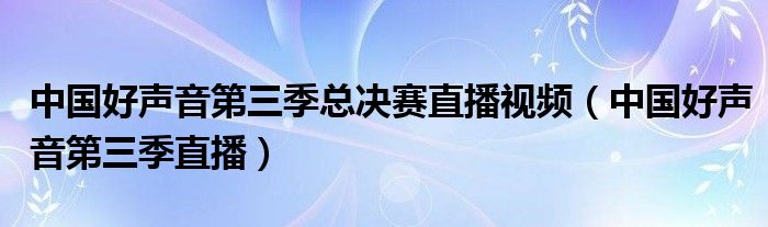 中国好声音第三季总决赛直播视频（中国好声音第三季直播）