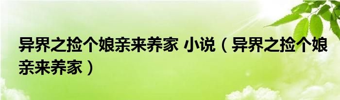 异界之捡个娘亲来养家 小说（异界之捡个娘亲来养家）