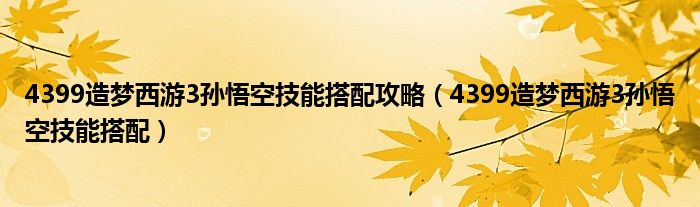 4399造梦西游3孙悟空技能搭配攻略（4399造梦西游3孙悟空技能搭配）