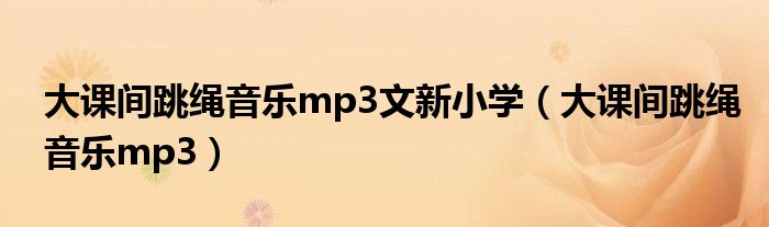 大课间跳绳音乐mp3文新小学（大课间跳绳音乐mp3）