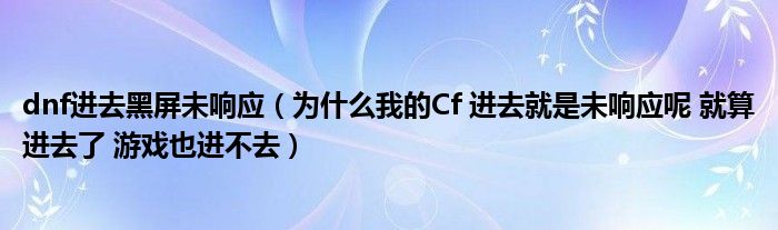 dnf进去黑屏未响应（为什么我的Cf 进去就是未响应呢 就算进去了 游戏也进不去）