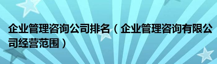 企业管理咨询公司排名（企业管理咨询有限公司经营范围）