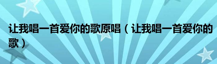 让我唱一首爱你的歌原唱（让我唱一首爱你的歌）