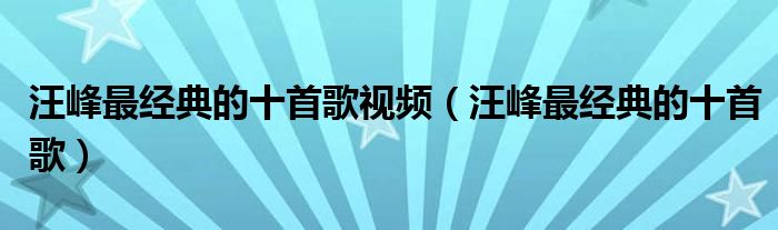 汪峰最经典的十首歌视频（汪峰最经典的十首歌）