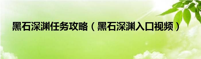 黑石深渊任务攻略（黑石深渊入口视频）