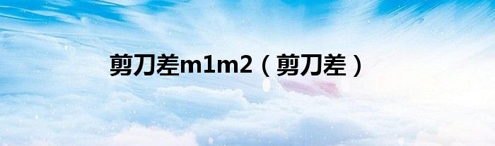 剪刀差m1m2（剪刀差）