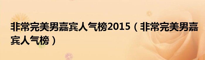 非常完美男嘉宾人气榜2015（非常完美男嘉宾人气榜）