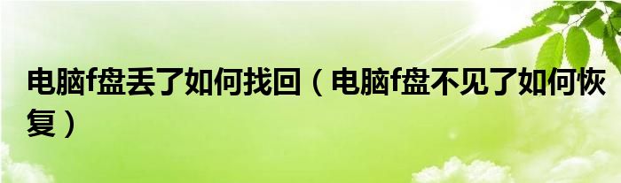 电脑f盘丢了如何找回（电脑f盘不见了如何恢复）