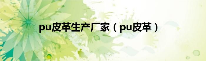 pu皮革生产厂家（pu皮革）