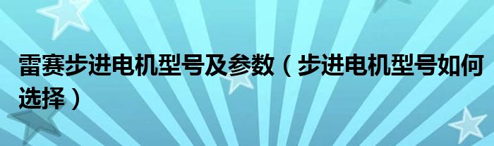 雷赛步进电机型号及参数（步进电机型号如何选择）