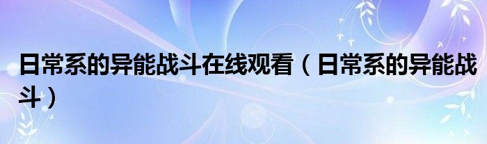 日常系的异能战斗在线观看（日常系的异能战斗）