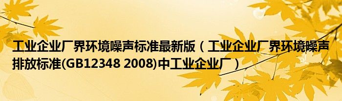 工业企业厂界环境噪声标准最新版（工业企业厂界环境噪声排放标准(GB12348 2008)中工业企业厂）