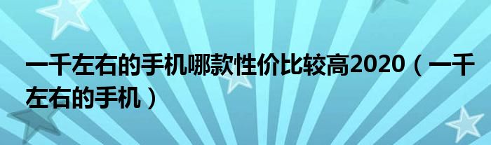 一千左右的手机哪款性价比较高2020（一千左右的手机）