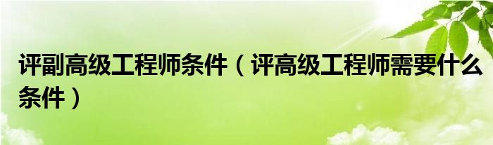 评副高级工程师条件（评高级工程师需要什么条件）