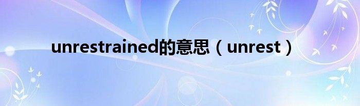 unrestrained的意思（unrest）