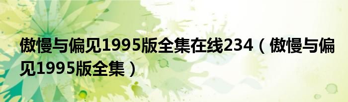 傲慢与偏见1995版全集在线234（傲慢与偏见1995版全集）