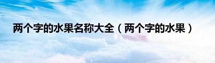 两个字的水果名称大全（两个字的水果）